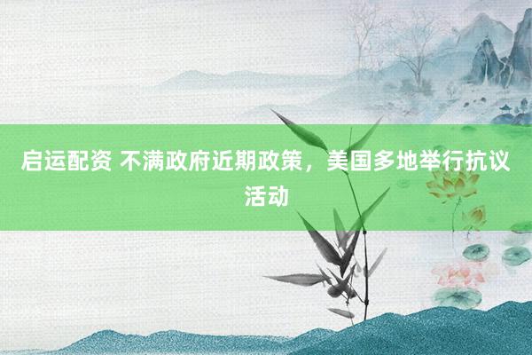 启运配资 不满政府近期政策，美国多地举行抗议活动