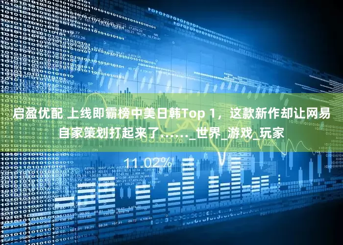 启盈优配 上线即霸榜中美日韩Top 1，这款新作却让网易自家策划打起来了……_世界_游戏_玩家