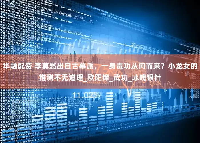 华融配资 李莫愁出自古墓派，一身毒功从何而来？小龙女的推测不无道理_欧阳锋_武功_冰魄银针