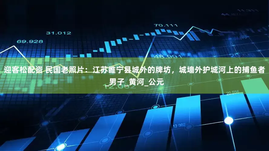 迎客松配资 民国老照片：江苏睢宁县城外的牌坊，城墙外护城河上的捕鱼者_男子_黄河_公元