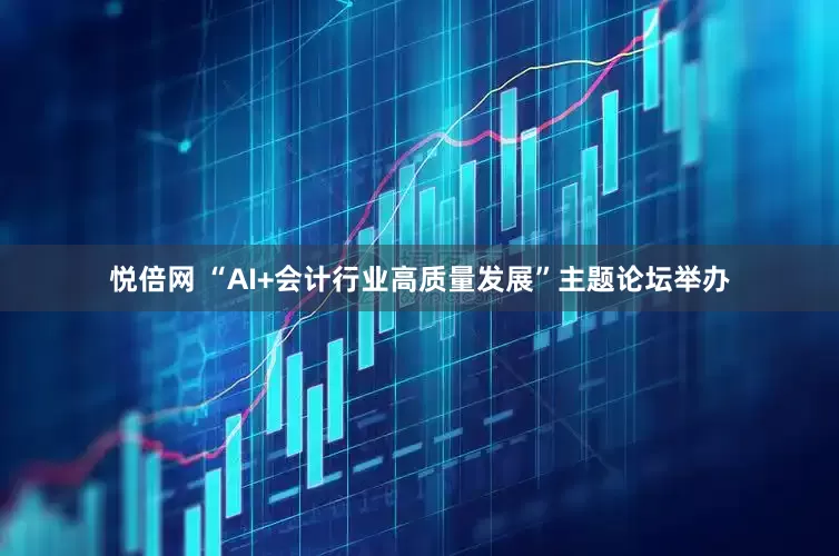悦倍网 “AI+会计行业高质量发展”主题论坛举办