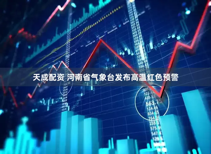 天成配资 河南省气象台发布高温红色预警