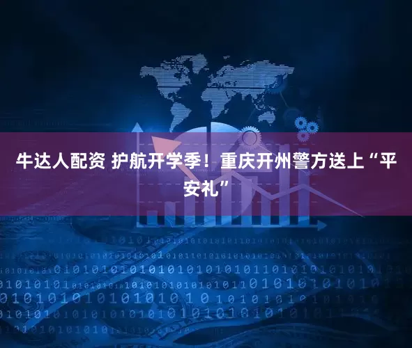 牛达人配资 护航开学季！重庆开州警方送上“平安礼”