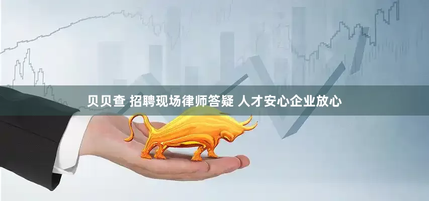贝贝查 招聘现场律师答疑 人才安心企业放心