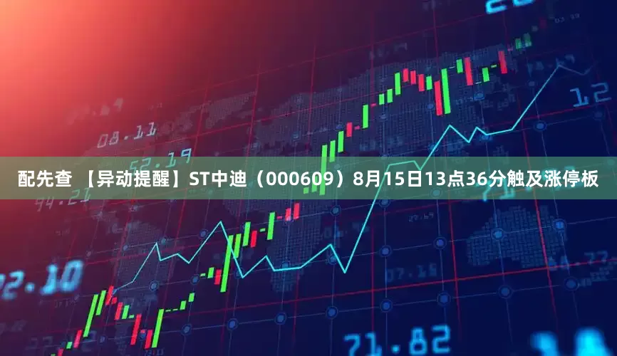 配先查 【异动提醒】ST中迪（000609）8月15日13点36分触及涨停板