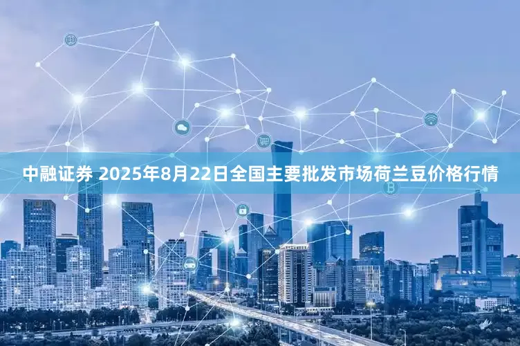 中融证券 2025年8月22日全国主要批发市场荷兰豆价格行情