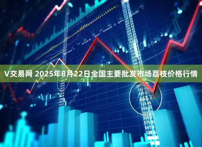 V交易网 2025年8月22日全国主要批发市场荔枝价格行情