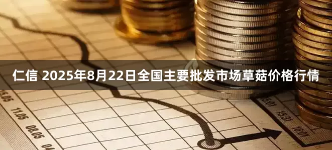 仁信 2025年8月22日全国主要批发市场草菇价格行情