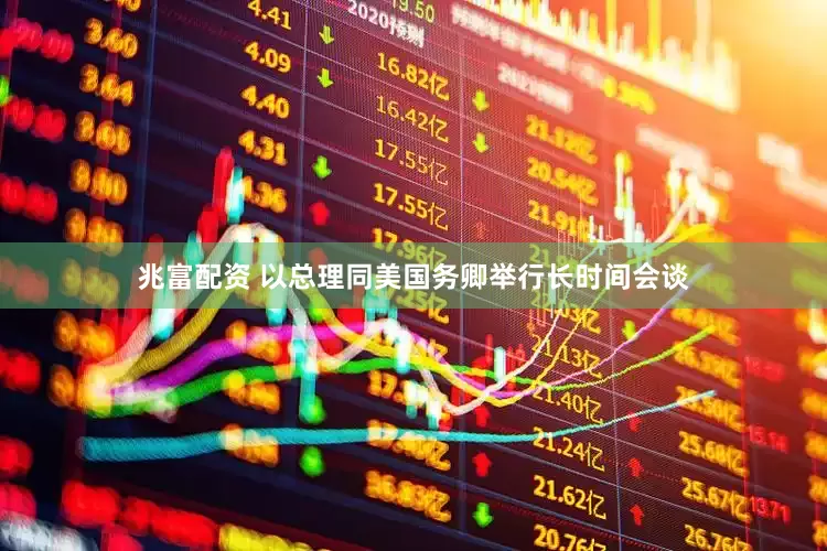 兆富配资 以总理同美国务卿举行长时间会谈