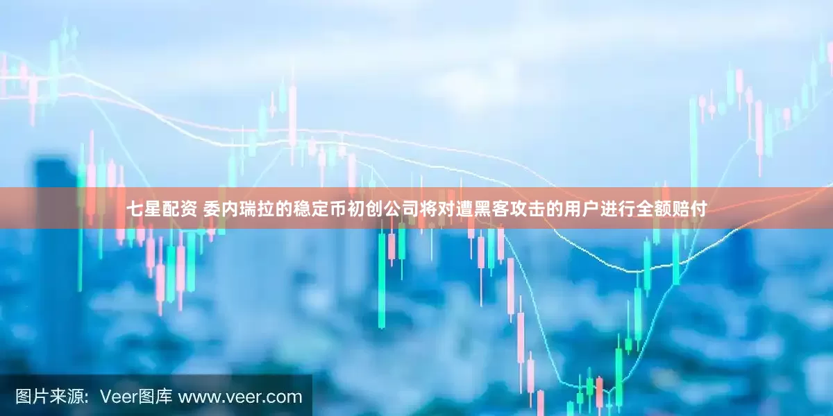 七星配资 委内瑞拉的稳定币初创公司将对遭黑客攻击的用户进行全额赔付