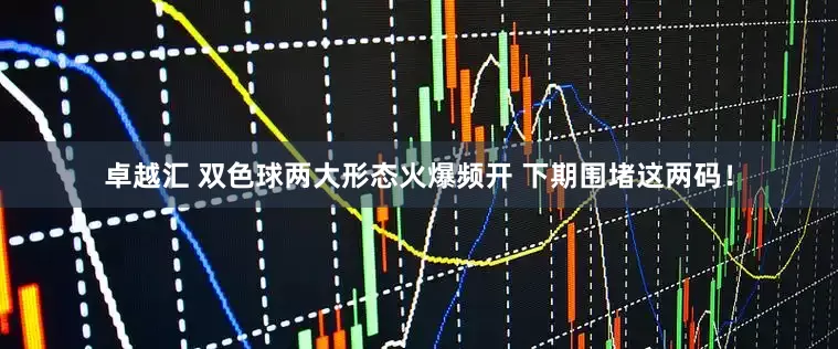 卓越汇 双色球两大形态火爆频开 下期围堵这两码！